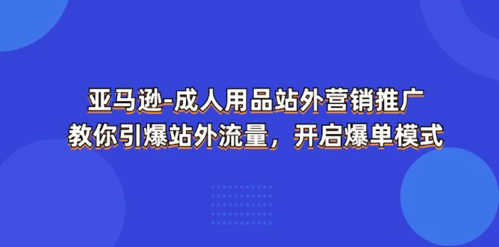 图片[1]-（11398期）亚马逊-成人用品 站外营销推广  教你引爆站外流量，开启爆单模式-蛙蛙资源网