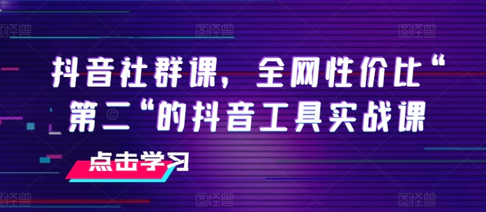 图片[1]-抖音社群课，全网性价比“第二“的抖音工具实战课-蛙蛙资源网