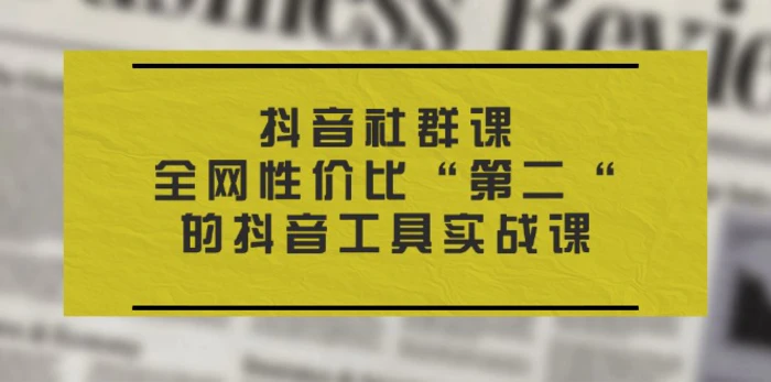 图片[1]-（11416期）抖音 社群课，全网性价比“第二“的抖音工具实战课-蛙蛙资源网