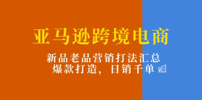 图片[1]-（11433期）亚马逊跨境电商：新品老品营销打法汇总，爆款打造，日销千单-蛙蛙资源网