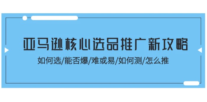 图片[1]-（11434期）亚马逊核心选品推广新攻略！如何选/能否爆/难或易/如何测/怎么推-蛙蛙资源网