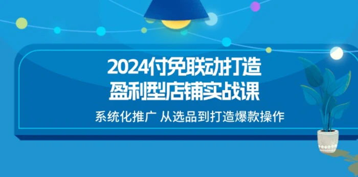 图片[1]-2024付免联动打造盈利型店铺实战课，系统化推广 从选品到打造爆款操作-蛙蛙资源网