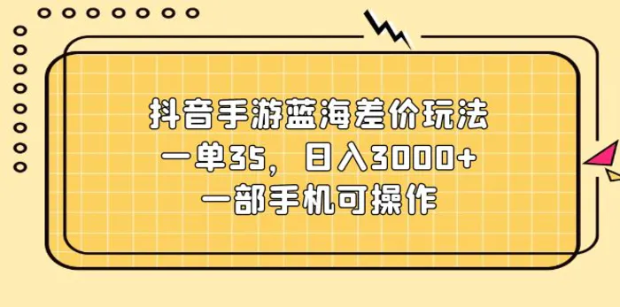 图片[1]-（11467期）抖音手游蓝海差价玩法，一单35，日入3000+，一部手机可操作-蛙蛙资源网