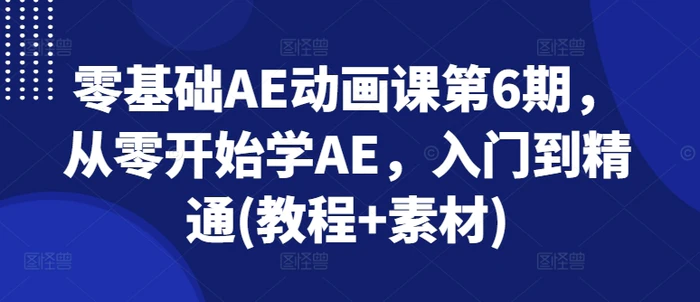 图片[1]-零基础AE动画课第6期，从零开始学AE，入门到精通(教程+素材)-蛙蛙资源网