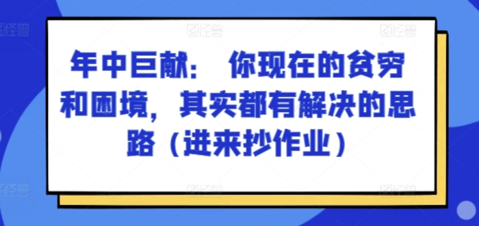 图片[1]-某付费文章：年中巨献： 你现在的贫穷和困境，其实都有解决的思路 (进来抄作业)-蛙蛙资源网