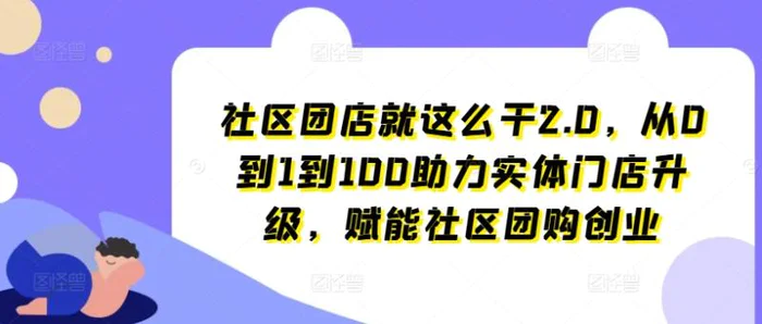 图片[1]-社区团店就这么干2.0，从0到1到100助力实体门店升级，赋能社区团购创业-蛙蛙资源网