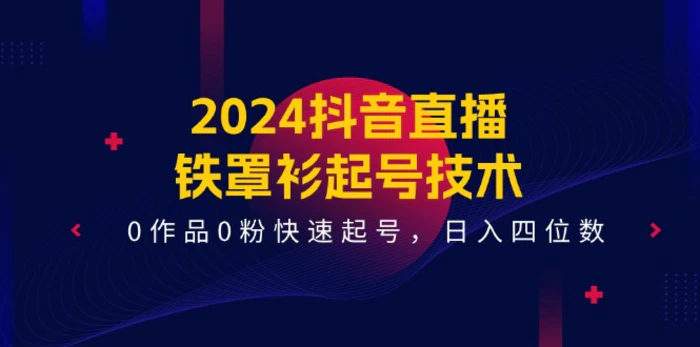 图片[1]-（11496期）2024抖音直播-铁罩衫起号技术，0作品0粉快速起号，日入四位数（14节课）-蛙蛙资源网