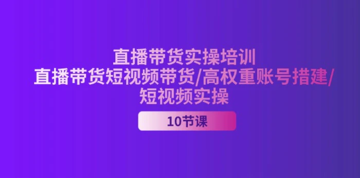 图片[1]-（11512期）2024直播带货实操培训，直播带货短视频带货/高权重账号措建/短视频实操-蛙蛙资源网