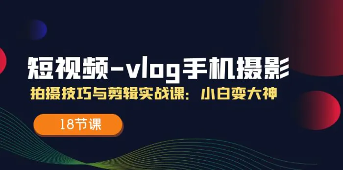 图片[1]-（11518期）短视频-vlog手机摄影：拍摄技巧与剪辑实战课：小白变大神（18节课）-蛙蛙资源网