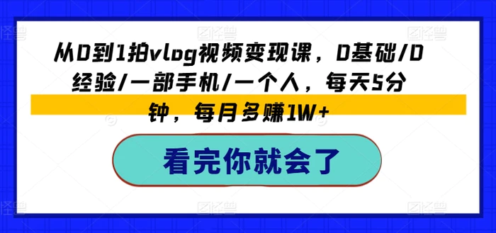 图片[1]-从0到1拍vlog视频变现课，0基础/0经验/一部手机/一个人，每天5分钟，每月多赚1W+-蛙蛙资源网