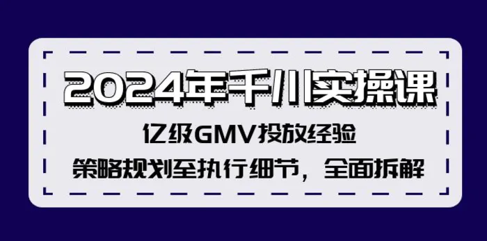 图片[1]-（12189期）2024年千川实操课，亿级GMV投放经验，策略规划至执行细节，全面拆解-蛙蛙资源网