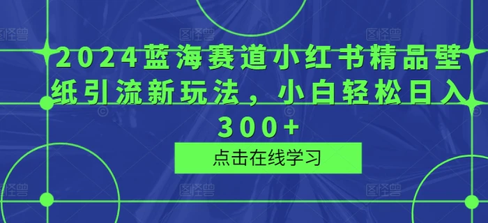 图片[1]-2024蓝海赛道小红书精品壁纸引流新玩法，小白轻松日入300+-蛙蛙资源网