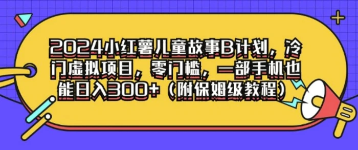 图片[1]-2024小红薯儿童故事B计划，冷门虚拟项目，零门槛，一部手机也能日入3张(附保姆级教程)-蛙蛙资源网