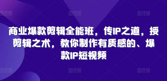 图片[1]-商业爆款剪辑全能班，传IP之道，授剪辑之术，教你制作有质感的、爆款IP短视频-蛙蛙资源网