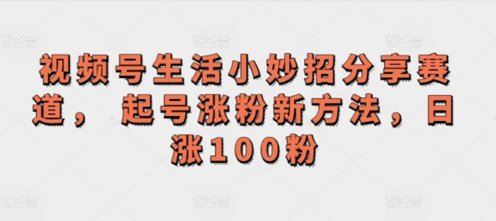 图片[1]-视频号生活小妙招分享赛道， 起号涨粉新方法，日涨100粉-蛙蛙资源网