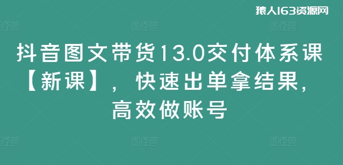 图片[1]-抖音图文带货13.0交付体系课【新课】，快速出单拿结果，高效做账号-蛙蛙资源网