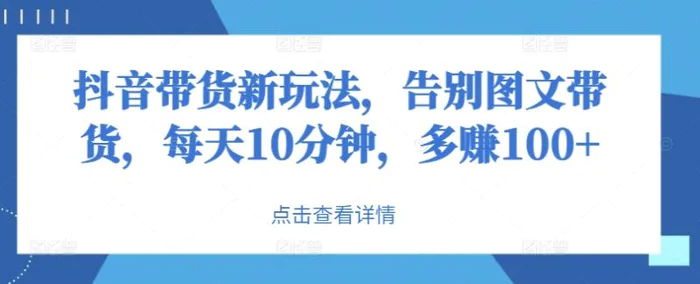 图片[1]-抖音带货新玩法，告别图文带货，每天10分钟，多赚100+-蛙蛙资源网