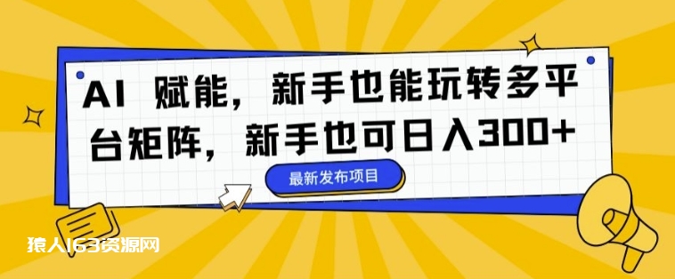 AI 赋能，新手也能玩转多平台矩阵，新手也可日入3张-1