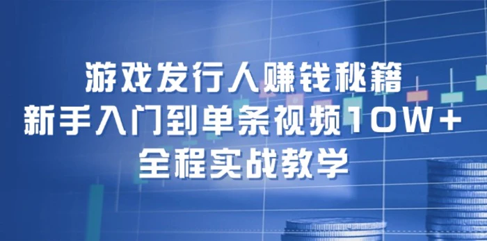 图片[1]-（12336期）游戏发行人赚钱秘籍：新手入门到单条视频10W+，全程实战教学-蛙蛙资源网