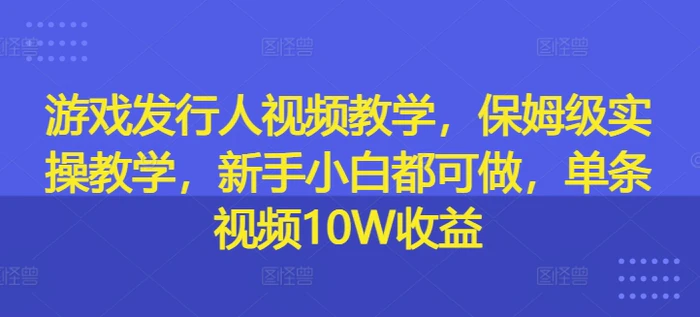 图片[1]-游戏发行人视频教学，保姆级实操教学，新手小白都可做，单条视频10W收益-蛙蛙资源网