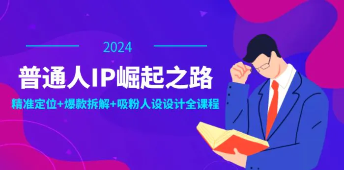 （12399期）普通人IP崛起之路：打造个人品牌，精准定位+爆款拆解+吸粉人设设计全课程-1