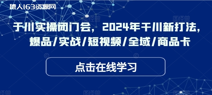 于川实操闭门会，2024年干川新打法，爆品/实战/短视频/全域/商品卡-1