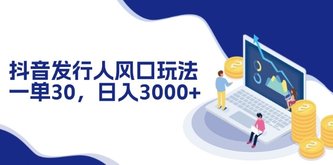 （12418期）抖音发行人风口玩法，一单30，日入3000+-1