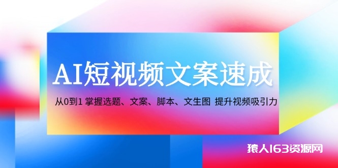 图片[1]-（12507期）AI短视频文案速成：从0到1 掌握选题、文案、脚本、文生图  提升视频吸引力-蛙蛙资源网