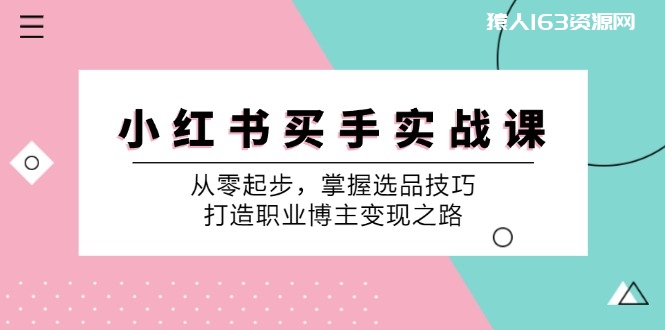 图片[1]-（12508期）小 红 书 买手实战课：从零起步，掌握选品技巧，打造职业博主变现之路-蛙蛙资源网