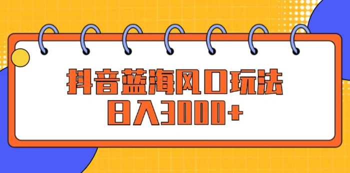 图片[1]-（12518期）抖音蓝海风口玩法，日入3000+-蛙蛙资源网