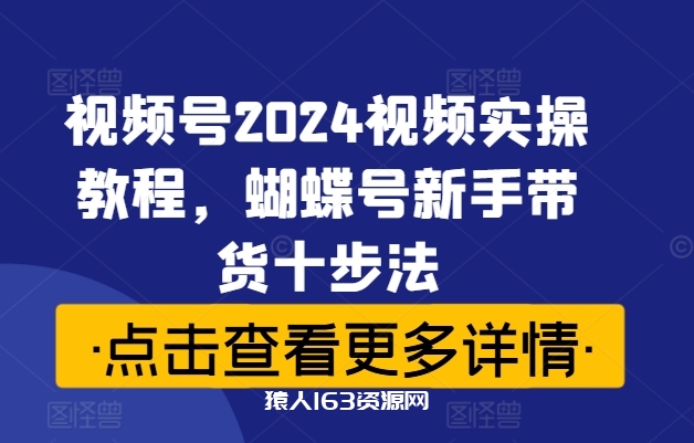 图片[1]-视频号2024视频实操教程，蝴蝶号新手带货十步法-蛙蛙资源网