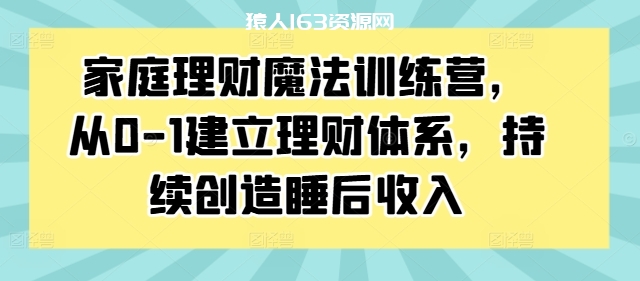 图片[1]-家庭理财魔法训练营，从0-1建立理财体系，持续创造睡后收入-蛙蛙资源网