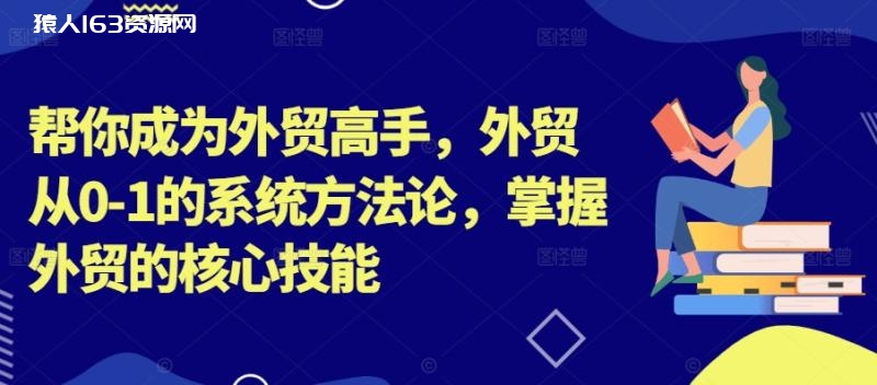 图片[1]-帮你成为外贸高手，外贸从0-1的系统方法论，掌握外贸的核心技能-蛙蛙资源网