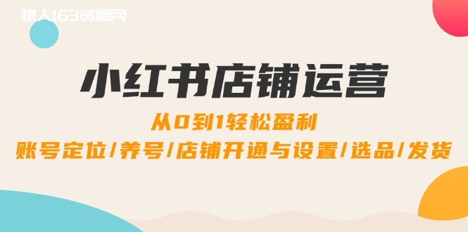 图片[1]-（12570期）小红书店铺运营：0到1轻松盈利，账号定位/养号/店铺开通与设置/选品/发货-蛙蛙资源网