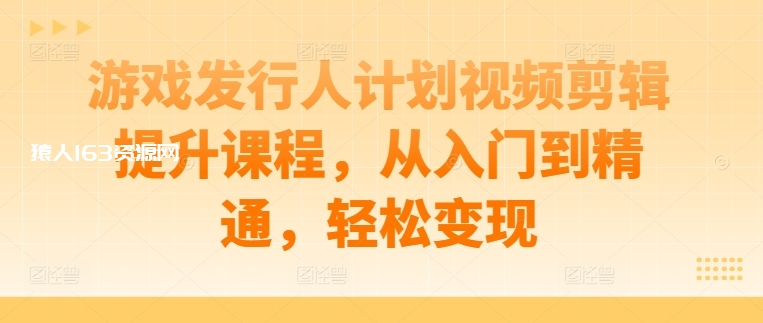 图片[1]-游戏发行人计划视频剪辑提升课程，从入门到精通，轻松变现-蛙蛙资源网