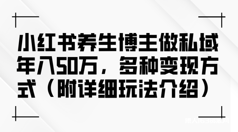 图片[1]-（12619期）小红书养生博主做私域年入50万，多种变现方式（附详细玩法介绍）-蛙蛙资源网